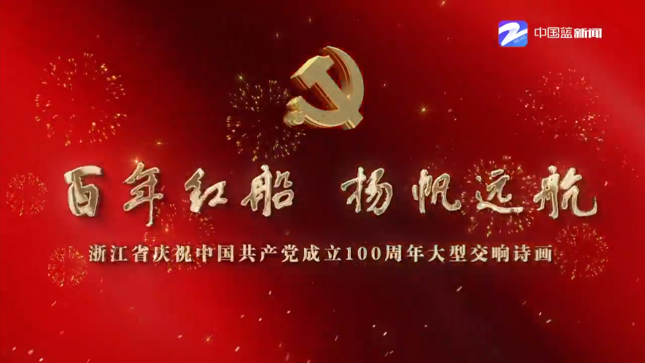 百年红船扬帆远航浙江省庆祝中国共产党成立100周年大型交响诗画文艺